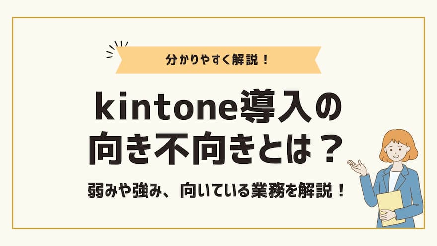 kintone導入の向き不向きとは？弱みや強み、向いている業務を解説！