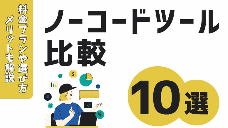 【一覧】2025年ノーコードツール比較10選！料金やおすすめの選び方、メリット・デメリットまで解説！