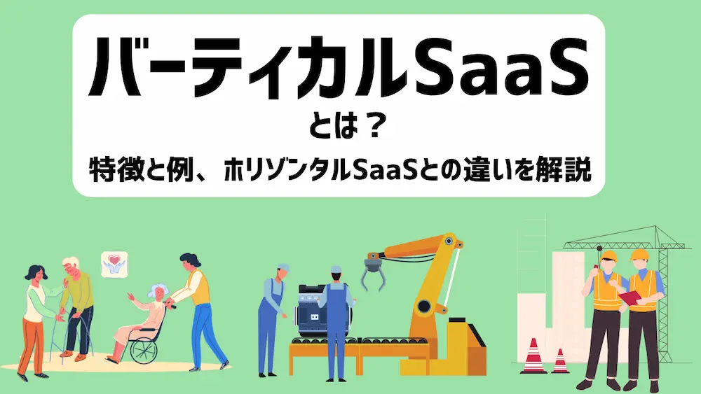 バーティカルSaaSを徹底解説！特徴と例、ホリゾンタルSaaSとの違いとは？