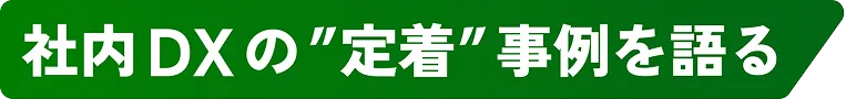 社内DXの”定着”事例を語る