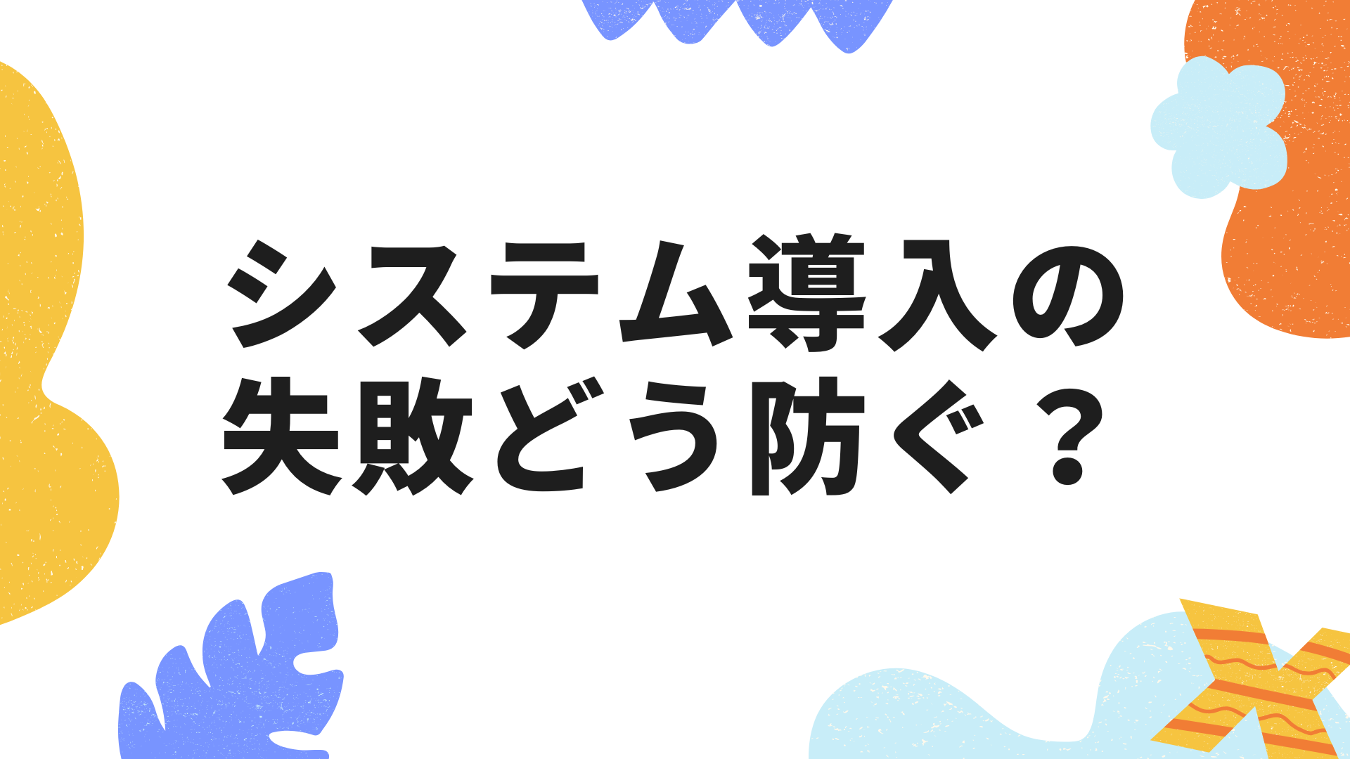 システム導入の失敗を防ぐための賢い戦略とは？課題や対策を解説！