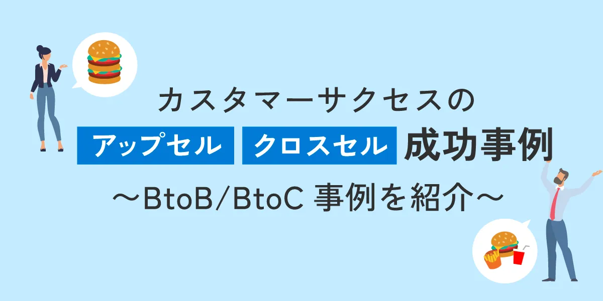 カスタマーサクセスの「アップセル」「クロスセル」成功事例～BtoB／BtoC事例を紹介～